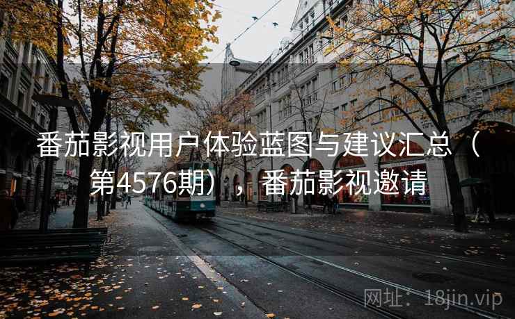 番茄影视用户体验蓝图与建议汇总（第4576期），番茄影视邀请