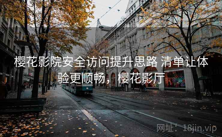 樱花影院安全访问提升思路 清单让体验更顺畅，樱花影厅