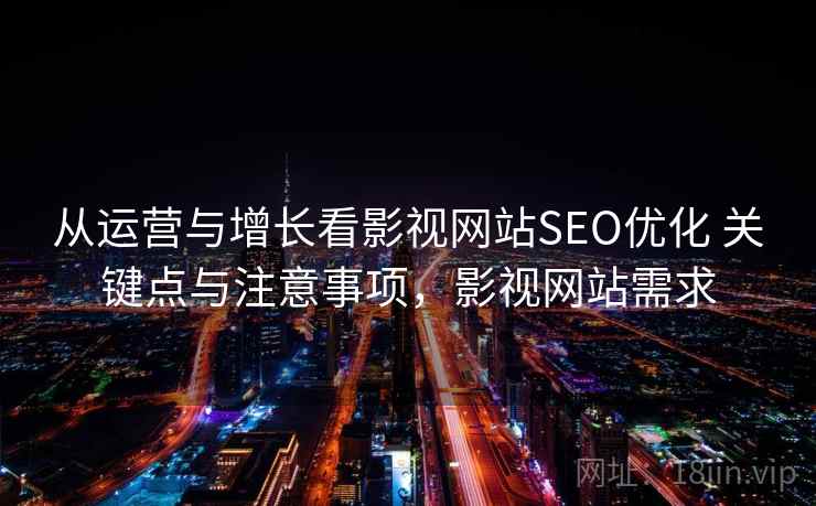 从运营与增长看影视网站SEO优化 关键点与注意事项，影视网站需求