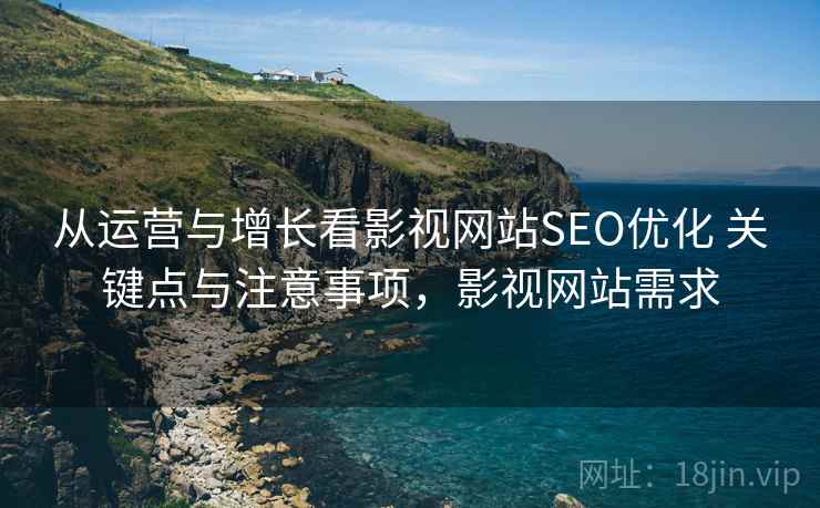 从运营与增长看影视网站SEO优化 关键点与注意事项，影视网站需求