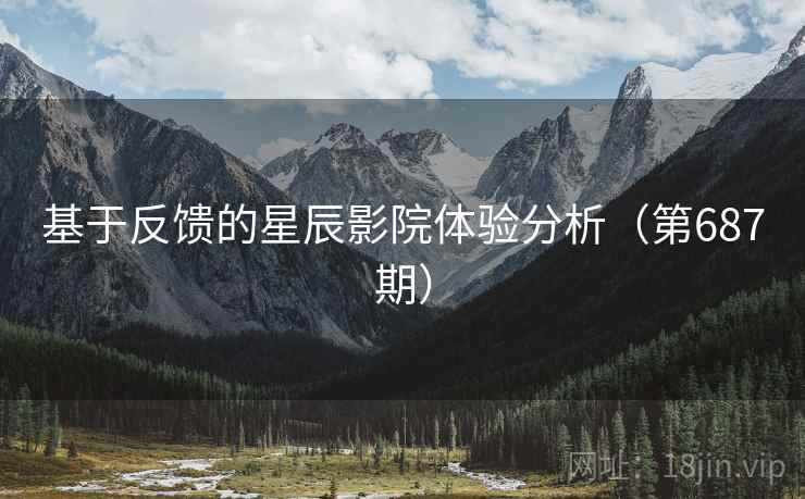 基于反馈的星辰影院体验分析（第687期）