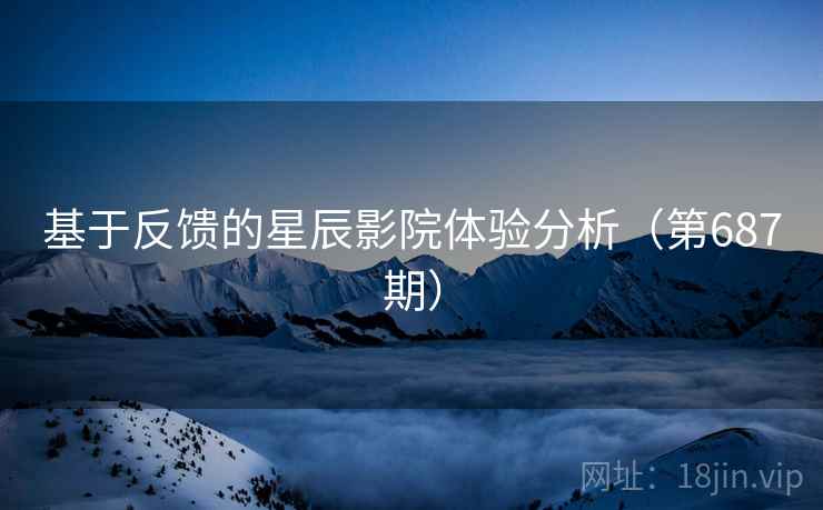基于反馈的星辰影院体验分析（第687期）