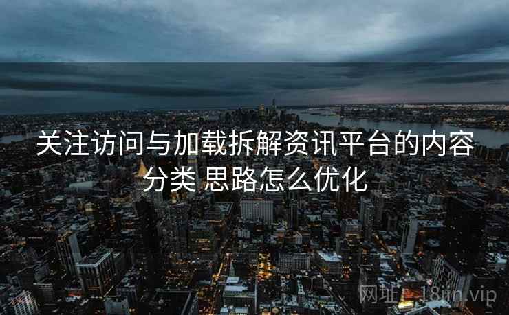 关注访问与加载拆解资讯平台的内容分类 思路怎么优化
