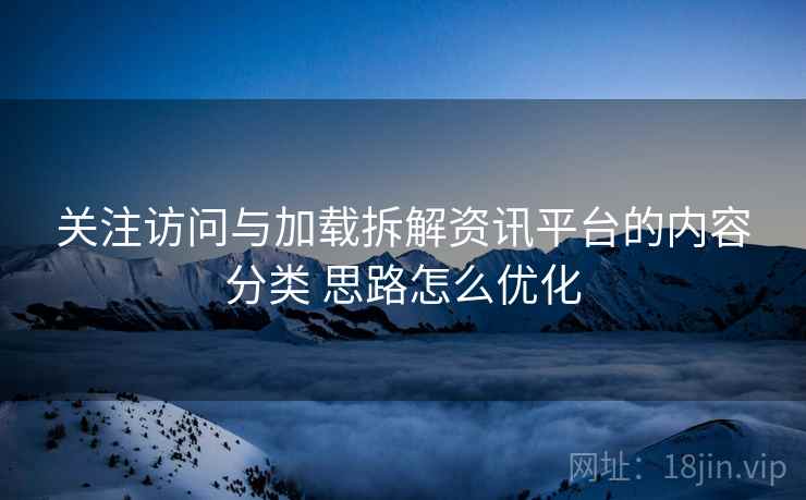 关注访问与加载拆解资讯平台的内容分类 思路怎么优化