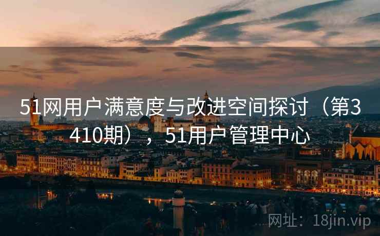 51网用户满意度与改进空间探讨（第3410期），51用户管理中心