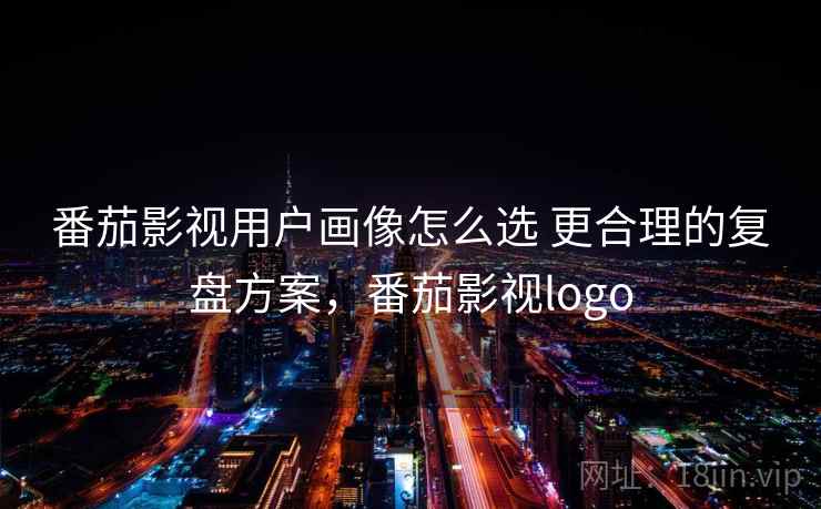 番茄影视用户画像怎么选 更合理的复盘方案，番茄影视logo