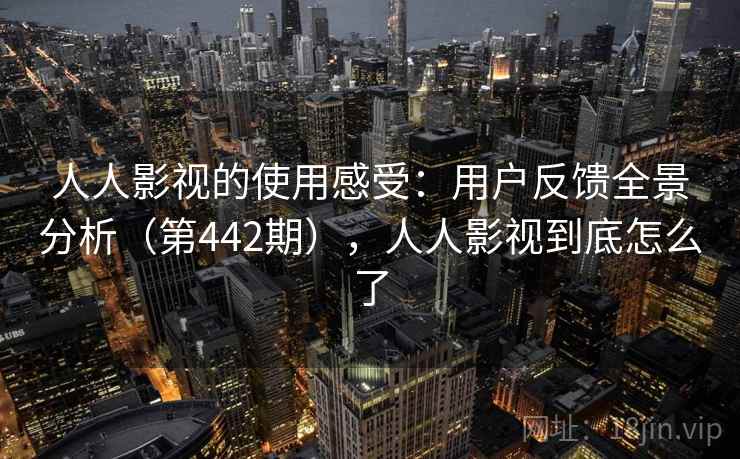 人人影视的使用感受:用户反馈全景分析(第442期),人人影视到底怎么了 人人影视的使用感受:用户反馈全景分析(第442期),人人影视到底怎么了