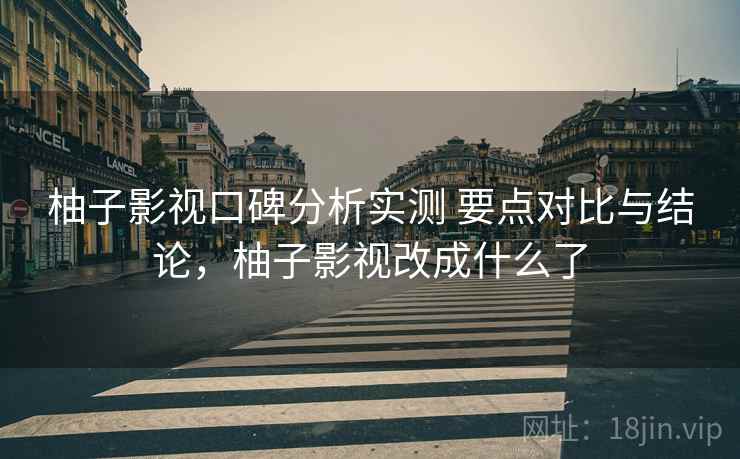 柚子影视口碑分析实测 要点对比与结论，柚子影视改成什么了