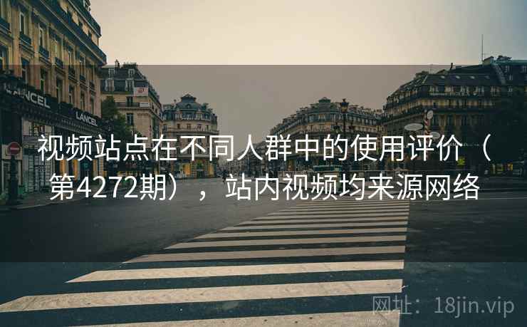 视频站点在不同人群中的使用评价（第4272期），站内视频均来源网络