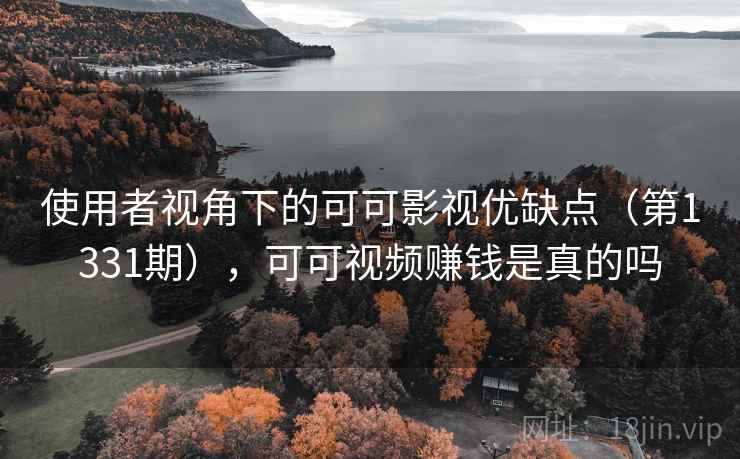 使用者视角下的可可影视优缺点(第1331期),可可视频赚钱是真的吗 使用者视角下的可可影视优缺点(第1331期),可可视频赚钱是真的吗