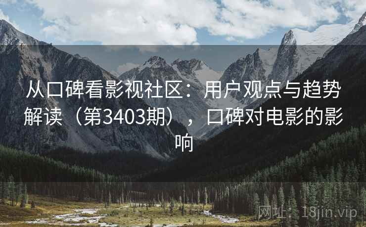 从口碑看影视社区:用户观点与趋势解读(第3403期),口碑对电影的影响 从口碑看影视社区:用户观点与趋势解读(第3403期),口碑对电影的影响