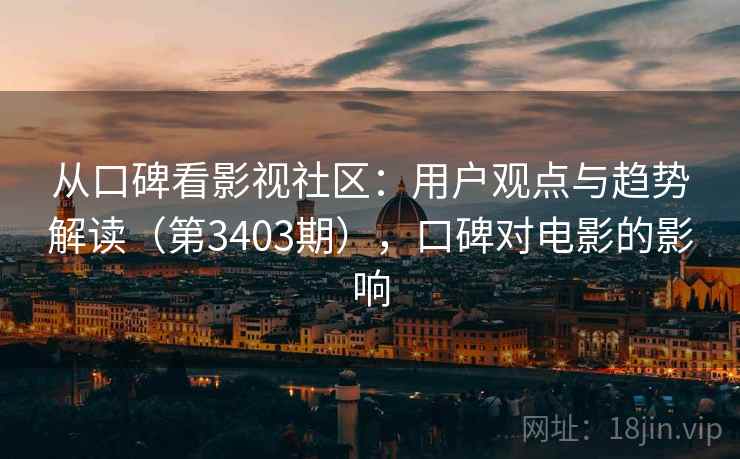 从口碑看影视社区:用户观点与趋势解读(第3403期),口碑对电影的影响 从口碑看影视社区:用户观点与趋势解读(第3403期),口碑对电影的影响
