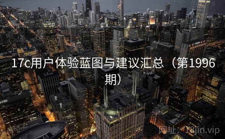 17c用户体验蓝图与建议汇总（第1996期）