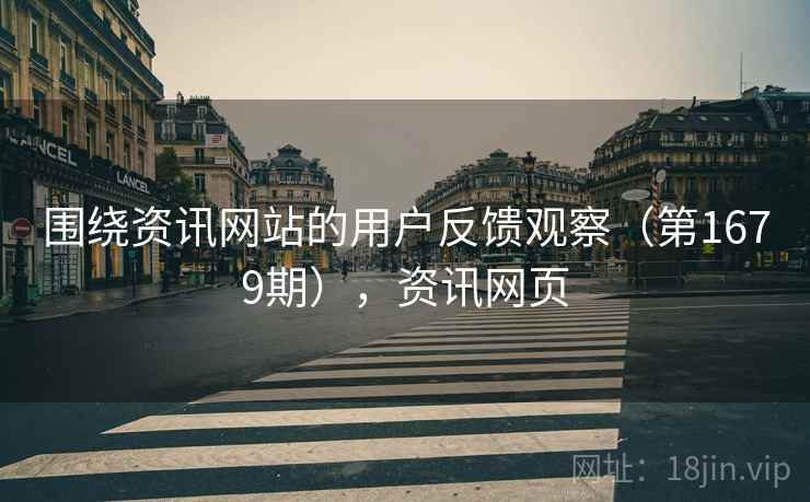围绕资讯网站的用户反馈观察（第1679期），资讯网页