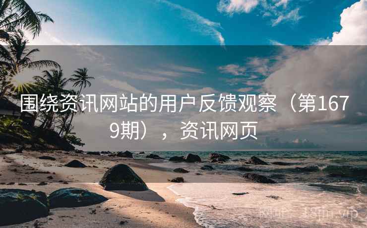 围绕资讯网站的用户反馈观察（第1679期），资讯网页