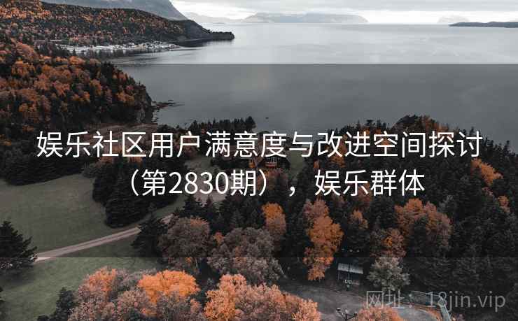 娱乐社区用户满意度与改进空间探讨（第2830期），娱乐群体