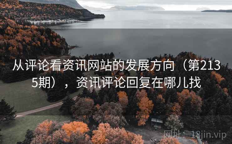 从评论看资讯网站的发展方向(第2135期),资讯评论回复在哪儿找 从评论看资讯网站的发展方向(第2135期),资讯评论回复在哪儿找