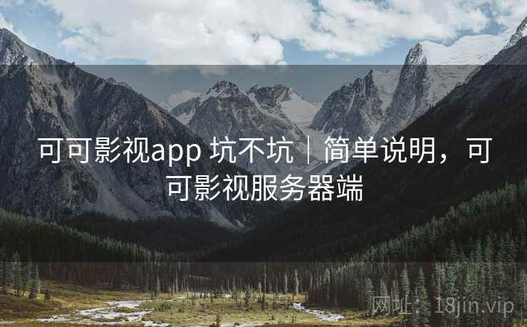 可可影视app 坑不坑|简单说明,可可影视服务器端 可可影视app 坑不坑|简单说明,可可影视服务器端