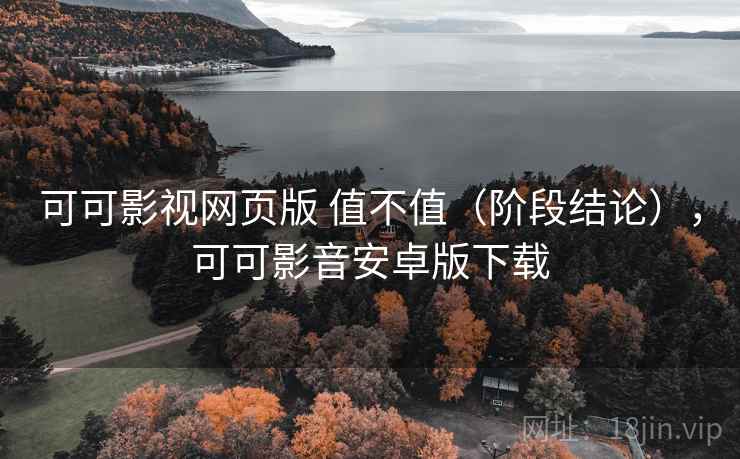 可可影视网页版 值不值（阶段结论），可可影音安卓版下载
