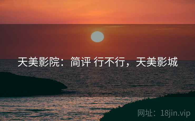 天美影院：简评 行不行，天美影城