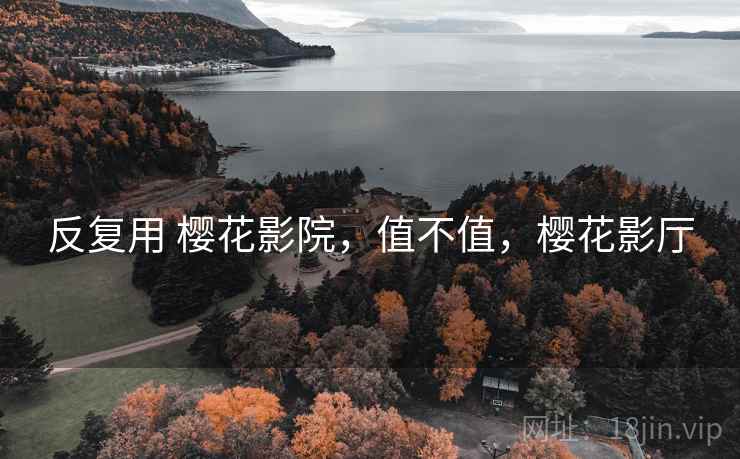 反复用 樱花影院,值不值,樱花影厅 反复用 樱花影院,值不值,樱花影厅