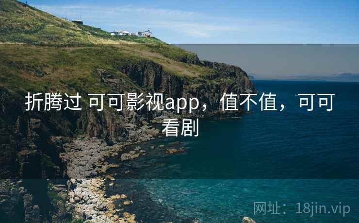 折腾过 可可影视app，值不值，可可看剧