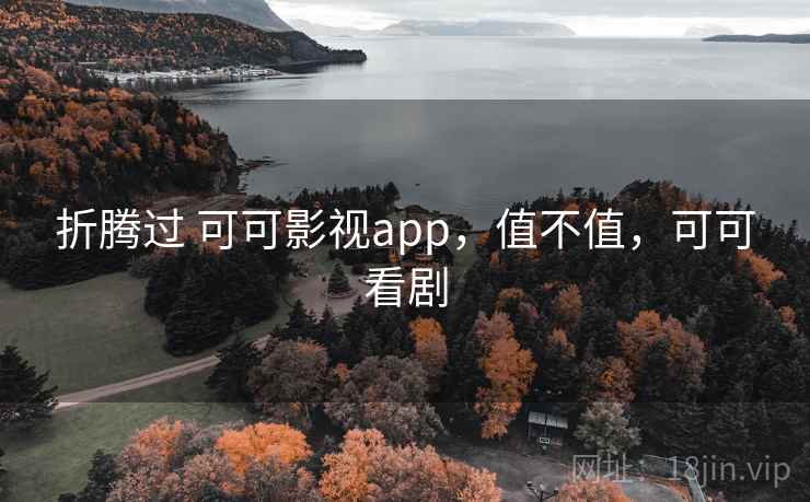 折腾过 可可影视app,值不值,可可看剧 折腾过 可可影视app,值不值,可可看剧