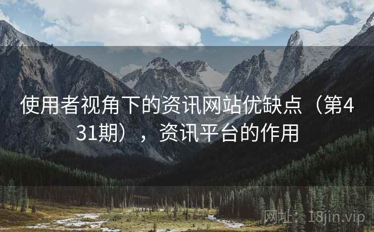 使用者视角下的资讯网站优缺点(第431期),资讯平台的作用 使用者视角下的资讯网站优缺点(第431期),资讯平台的作用